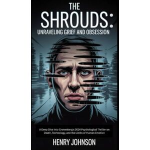 Johnson, Henry The Shrouds: Unraveling Grief and Obsession: A Deep Dive into Cronenberg's 2024 Psychological Thriller on Death, Technology, and the Limits of Human Emotion Johnson, Henry The Shrouds: Unraveling Grief and Obsession: A Deep Dive into Cronenberg's 2024 Psychological Thriller on Death, Technology, and the Limits of Human Emotion