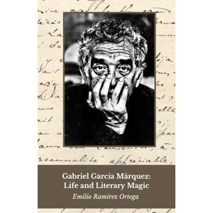 Ramírez Ortega, Emilio Gabriel García Márquez: Life and Literary Magic: Tribute to the master of magic realism and fiction Ramírez Ortega, Emilio Gabriel García Márquez: Life and Literary Magic: Tribute to the master of magic realism and fiction