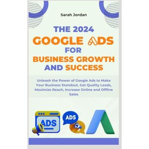 Jordan, Sarah THE 2024 GOOGLE ADS FOR BUSINESS GROWTH AND SUCCESS BLUEPRINT: Unleash the Power of Google Ads to Make Your Business Standout, Get Quality Leads, Maximize Reach, Increase Online and Offline Sales Jordan, Sarah THE 2024 GOOGLE ADS FOR BUSINESS GROWTH AND SUCCESS BLUEPRINT: Unleash the Power of Google Ads to Make Your Business Standout, Get Quality Leads, Maximize Reach, Increase Online and Offline Sales