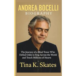 K. Skates, Tina ANDREA BOCELLI BIOGRAPHY: The Journey of a Blind Tenor Who Defied Odds to Sing Across the World and Touch Millions of Hearts K. Skates, Tina ANDREA BOCELLI BIOGRAPHY: The Journey of a Blind Tenor Who Defied Odds to Sing Across the World and Touch Millions of Hearts
