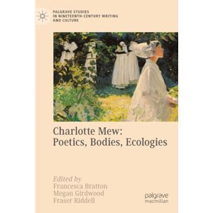 Charlotte Mew: Poetics, Bodies, Ecologies (Palgrave Studies in Nineteenth-Century Writing and Culture) Charlotte Mew: Poetics, Bodies, Ecologies (Palgrave Studies in Nineteenth-Century Writing and Culture)