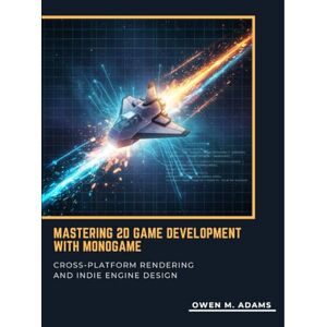 M. Adams, Owen MASTERING 2D GAME DEVELOPMENT WITH MONOGAME: CROSS-PLATFORM RENDERING AND INDIE ENGINE DESIGN M. Adams, Owen MASTERING 2D GAME DEVELOPMENT WITH MONOGAME: CROSS-PLATFORM RENDERING AND INDIE ENGINE DESIGN