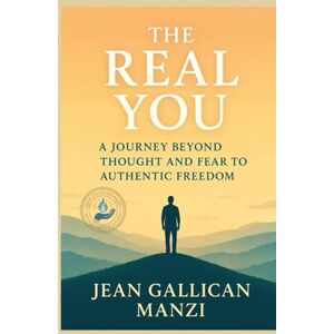 MANZI, Jean Gallican THE REAL YOU: A Journey Beyond Thought and Fear to Authentic Freedom MANZI, Jean Gallican THE REAL YOU: A Journey Beyond Thought and Fear to Authentic Freedom