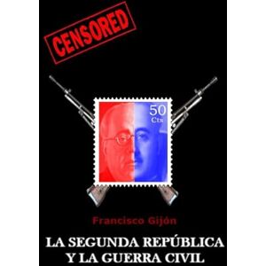 Gijon, Francisco La Segunda Republica y la Guerra Civil: Volume 4 (Censored) Gijon, Francisco La Segunda Republica y la Guerra Civil: Volume 4 (Censored)