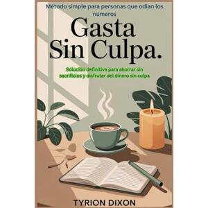 Dixon, Tyrion Gasta sin culpa: cómo ahorrar, vivir y disfrutar con lo que tienes: método simple para personas que odian los números: Solución definitiva para ... sacrificios y disfrutar del dinero sin culpa. Dixon, Tyrion Gasta sin culpa: cómo ahorrar, vivir y disfrutar con lo que tienes: método simple para personas que odian los números: Solución definitiva para ... sacrificios y disfrutar del dinero sin culpa.