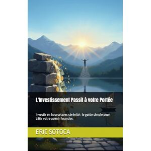 SOTOCA, ERIC L'Investissement Passif à votre Portée: Investir en bourse avec sérénité : le guide simple pour bâtir votre avenir financier. SOTOCA, ERIC L'Investissement Passif à votre Portée: Investir en bourse avec sérénité : le guide simple pour bâtir votre avenir financier.