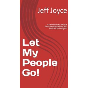 Joyce, Jeff Let My People Go!: A revolutionary exodus from denominational and institutional religion Joyce, Jeff Let My People Go!: A revolutionary exodus from denominational and institutional religion
