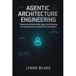 Blake, Lynne Agentic Architecture Engineering: Designing Reliable Multi-Agent Architectures and Autonomous AI Systems for Developers Blake, Lynne Agentic Architecture Engineering: Designing Reliable Multi-Agent Architectures and Autonomous AI Systems for Developers
