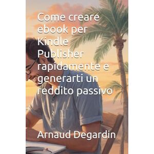 Degardin, Arnaud Come creare ebook per Kindle Publisher rapidamente e generarti un reddito passivo Degardin, Arnaud Come creare ebook per Kindle Publisher rapidamente e generarti un reddito passivo