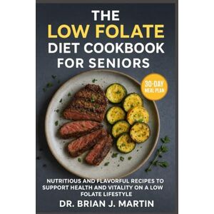J Martin, Dr Brian THE LOW FOLATE DIET COOKBOOK FOR SENIORS: Nutritious and Flavorful Recipes to Support Health and Vitality on a Low Folate Lifestyle J Martin, Dr Brian THE LOW FOLATE DIET COOKBOOK FOR SENIORS: Nutritious and Flavorful Recipes to Support Health and Vitality on a Low Folate Lifestyle