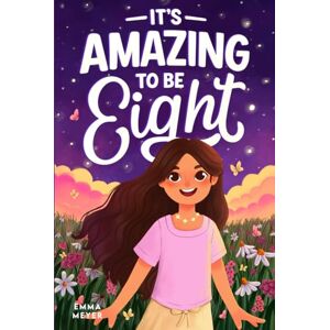 Meyer, Emma It’s Amazing To Be Eight: An Inspiring Beginner Chapter Book for 8-Year-Old Girls about Self-Confidence, Friendship, and Inner Strength (Motivational Gifts for Girls) Meyer, Emma It’s Amazing To Be Eight: An Inspiring Beginner Chapter Book for 8-Year-Old Girls about Self-Confidence, Friendship, and Inner Strength (Motivational Gifts for Girls)
