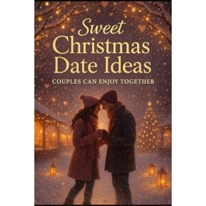 Brown, Mercy Sweet Christmas Date Ideas Couples Can Enjoy Together: Cozy Holiday Moments, Romantic Activities, and Heartwarming Ways to Feel Closer All Season Long Brown, Mercy Sweet Christmas Date Ideas Couples Can Enjoy Together: Cozy Holiday Moments, Romantic Activities, and Heartwarming Ways to Feel Closer All Season Long