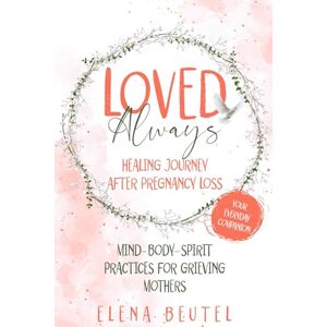 Beutel, Elena Loved Always: Healing Journey After Pregnancy Loss: Mind–Body–Spirit Practices for Grieving Mothers (Your Everyday Companion) Beutel, Elena Loved Always: Healing Journey After Pregnancy Loss: Mind–Body–Spirit Practices for Grieving Mothers (Your Everyday Companion)