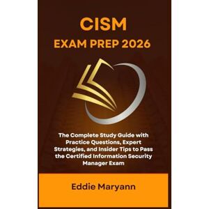 Maryann, Eddie CISM EXAM PREP 2026: The Complete Study Guide with Practice Questions, Expert Strategies, and Insider Tips to Pass the Certified Information Security Manager Exam Maryann, Eddie CISM EXAM PREP 2026: The Complete Study Guide with Practice Questions, Expert Strategies, and Insider Tips to Pass the Certified Information Security Manager Exam
