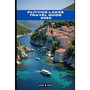 W. Bass, Jean PLITVICE LAKES TRAVEL GUIDE 2025 (THE ADVENTURE ATLAS) W. Bass, Jean PLITVICE LAKES TRAVEL GUIDE 2025 (THE ADVENTURE ATLAS)