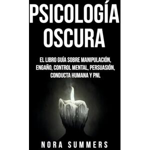 Summers, Nora Psicología Oscura: El Libro Guía sobre Manipulación, Engaño, Control Mental, Persuasión, Conducta Humana y PNL Summers, Nora Psicología Oscura: El Libro Guía sobre Manipulación, Engaño, Control Mental, Persuasión, Conducta Humana y PNL