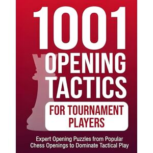 M, Natarajan 1001 Opening Tactics for Tournament Players: Expert Opening Puzzles from Popular Chess Openings to Dominate Tactical Play M, Natarajan 1001 Opening Tactics for Tournament Players: Expert Opening Puzzles from Popular Chess Openings to Dominate Tactical Play