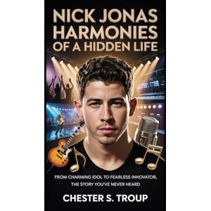 S. Troup, Chester Nick Jonas: Harmonies of a Hidden Life: From Charming Idol to Fearless Innovator, The Story You’ve Never Heard S. Troup, Chester Nick Jonas: Harmonies of a Hidden Life: From Charming Idol to Fearless Innovator, The Story You’ve Never Heard