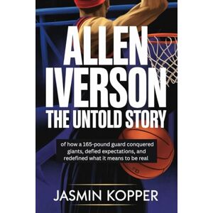 Kopper, Jasmin ALLEN IVERSON: THE UNTOLD STORY of how a 165-pound guard conquered giants, defied expectations, and redefined what it means to be real Kopper, Jasmin ALLEN IVERSON: THE UNTOLD STORY of how a 165-pound guard conquered giants, defied expectations, and redefined what it means to be real