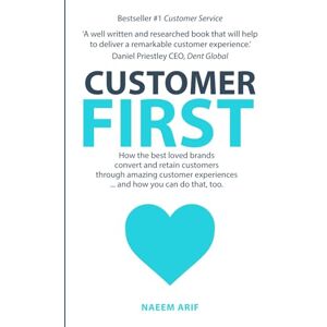 Arif, Naeem Customer First: How the best loved brands convert and retain customers Arif, Naeem Customer First: How the best loved brands convert and retain customers