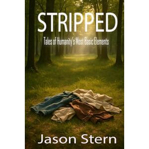Stern, Jason Stripped: Tales of Humanity’s Most Basic Elements Stern, Jason Stripped: Tales of Humanity’s Most Basic Elements