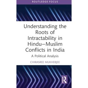 Mukherjee, Chirasree Understanding the Roots of Intractability in Hindu—Muslim Conflicts in India: A Political Analysis (Routledge Studies in Religion and Politics) Mukherjee, Chirasree Understanding the Roots of Intractability in Hindu—Muslim Conflicts in India: A Political Analysis (Routledge Studies in Religion and Politics)