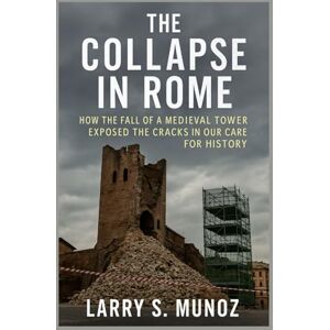 MUNOZ, LARRY S. The Collapse in Rome: How the Fall of a Medieval Tower Exposed the Cracks in Our Care for History MUNOZ, LARRY S. The Collapse in Rome: How the Fall of a Medieval Tower Exposed the Cracks in Our Care for History