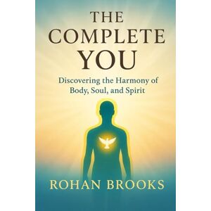 Brooks, Rohan The Complete You: Discovering the Harmony of Body, Soul, and Spirit Brooks, Rohan The Complete You: Discovering the Harmony of Body, Soul, and Spirit