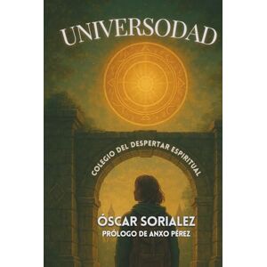 Sorialez, Óscar UNIVERSODAD: Colegio del Despertar Espiritual: Novela de crecimiento interior + cuaderno de ejercicios espirituales Basado en David Hawkins, Eckhart Tolle y otros maestros que aparecen en la obra Sorialez, Óscar UNIVERSODAD: Colegio del Despertar Espiritual: Novela de crecimiento interior + cuaderno de ejercicios espirituales Basado en David Hawkins, Eckhart Tolle y otros maestros que aparecen en la obra
