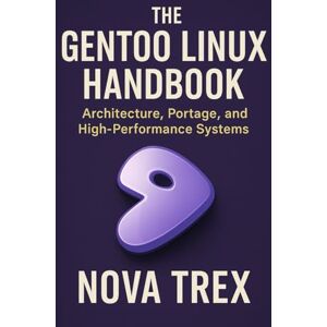 Trex, Nova The Gentoo Linux Handbook: Architecture, Portage, and High-Performance Systems Trex, Nova The Gentoo Linux Handbook: Architecture, Portage, and High-Performance Systems
