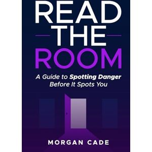 Cade, Morgan Read the Room: A Guide to Spotting Danger Before It Spots You Cade, Morgan Read the Room: A Guide to Spotting Danger Before It Spots You