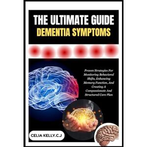 KELLY.C.J, CELIA THE ULTIMATE GUIDE DEMENTIA SYMPTOMS: Proven Strategies For Monitoring Behavioral Shifts, Enhancing Memory Function, And Creating A Compassionate And Structured Care Plan KELLY.C.J, CELIA THE ULTIMATE GUIDE DEMENTIA SYMPTOMS: Proven Strategies For Monitoring Behavioral Shifts, Enhancing Memory Function, And Creating A Compassionate And Structured Care Plan