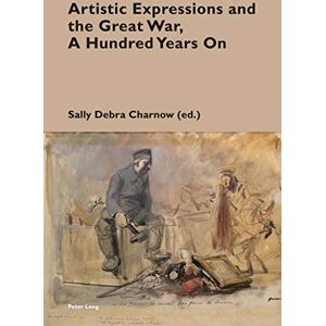 Peter Lang Ltd, International Academic Publishers Artistic Expressions and the Great War, A Hundred Years On (Cultural Memories Book 15) Peter Lang Ltd, International Academic Publishers Artistic Expressions and the Great War, A Hundred Years On (Cultural Memories Book 15)