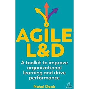 Dank, Natal Agile L&D: A Toolkit to Improve Organizational Learning and Drive Performance Dank, Natal Agile L&D: A Toolkit to Improve Organizational Learning and Drive Performance