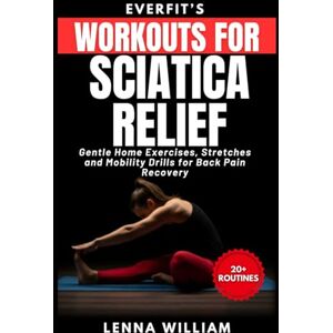William, Lenna EverFit’s Workouts for Sciatica Relief: Gentle Home Exercises, Stretches and Mobility Drills for Back Pain Recovery William, Lenna EverFit’s Workouts for Sciatica Relief: Gentle Home Exercises, Stretches and Mobility Drills for Back Pain Recovery