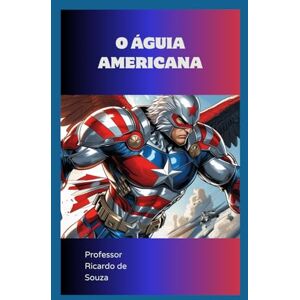 DE SOUZA, PROFESSOR RICARDO O ÁGUIA AMERICANA: A ESPERANÇA DA AMÉRICA (Origens) DE SOUZA, PROFESSOR RICARDO O ÁGUIA AMERICANA: A ESPERANÇA DA AMÉRICA (Origens)