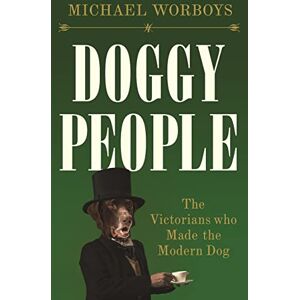 Worboys, Michael Doggy People: The Victorians Who Made the Modern Dog Worboys, Michael Doggy People: The Victorians Who Made the Modern Dog