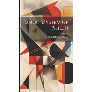 Lotze, Rudolf Hermann Logic. (System of Phil., 1) Lotze, Rudolf Hermann Logic. (System of Phil., 1)