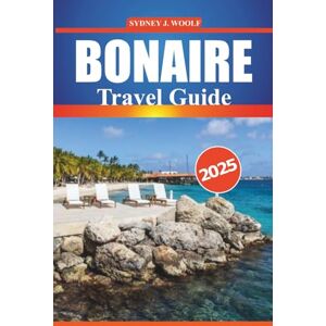 Woolf, Sydney J. Bonaire Travel Guide 2025: Your Comprehensive Guide to Exploring Pristine Beaches, Local Culture, Diving Spots, and Adventure Activities in the Caribbean Woolf, Sydney J. Bonaire Travel Guide 2025: Your Comprehensive Guide to Exploring Pristine Beaches, Local Culture, Diving Spots, and Adventure Activities in the Caribbean