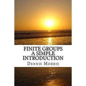 Morris, Dennis Finite Groups A Simple Introduction Morris, Dennis Finite Groups A Simple Introduction