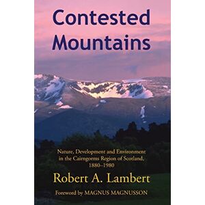 Lambert, Robert Contested Mountains: Nature, Development and Environment in the Cairngorms Region of Scotland, 1880-1980 Lambert, Robert Contested Mountains: Nature, Development and Environment in the Cairngorms Region of Scotland, 1880-1980