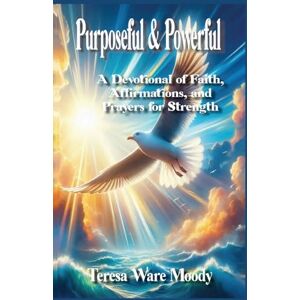 Moody, Teresa Ware Purposeful & Powerful: A Devotional of Faith, Affirmations, and Prayers for Strength Moody, Teresa Ware Purposeful & Powerful: A Devotional of Faith, Affirmations, and Prayers for Strength