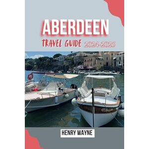 WAYNE, HENRY ABERDEEN TRAVEL GUIDE 2024-2025: Embrace Granite City’s History, Nature, and Coastal Adventures WAYNE, HENRY ABERDEEN TRAVEL GUIDE 2024-2025: Embrace Granite City’s History, Nature, and Coastal Adventures