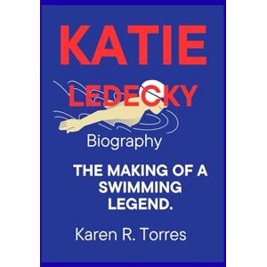 R. Torres., Karen Katie Ledecky Biography: The Making of a Swimming Legend. R. Torres., Karen Katie Ledecky Biography: The Making of a Swimming Legend.