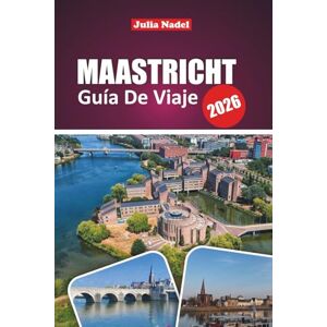 Nadel, Julia MAASTRICHT GUÍA DE VIAJE 2026: Descubra calles históricas, cultura local, ideas para excursiones de un día, joyas ocultas y consejos gastronómicos para una experiencia auténtica en los Países Bajos Nadel, Julia MAASTRICHT GUÍA DE VIAJE 2026: Descubra calles históricas, cultura local, ideas para excursiones de un día, joyas ocultas y consejos gastronómicos para una experiencia auténtica en los Países Bajos