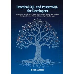Amsel, Leon Practical SQL and PostgreSQL for Developers: Learn Real-World Query Skills, Performance Tuning, and Modern Postgres Tools to Deliver Efficient, High-Quality Apps Amsel, Leon Practical SQL and PostgreSQL for Developers: Learn Real-World Query Skills, Performance Tuning, and Modern Postgres Tools to Deliver Efficient, High-Quality Apps