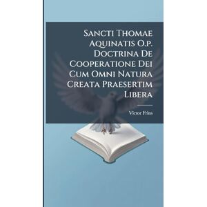 Frins, Victor Sancti Thomae Aquinatis O.p. Doctrina De Cooperatione Dei Cum Omni Natura Creata Praesertim Libera Frins, Victor Sancti Thomae Aquinatis O.p. Doctrina De Cooperatione Dei Cum Omni Natura Creata Praesertim Libera