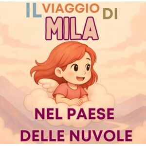 Daniel, Robert Il Viaggio di Mila nel Paese delle Nuvole – Una dolce favola illustrata per bambini dai 3 ai 6 anni: Un'avventura tra nuvole, sogni e amicizia Daniel, Robert Il Viaggio di Mila nel Paese delle Nuvole – Una dolce favola illustrata per bambini dai 3 ai 6 anni: Un'avventura tra nuvole, sogni e amicizia