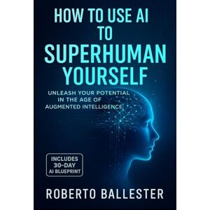 Ballester, Roberto How to use AI to SuperHuman Yourself: Unleash your potential in the age of Augmented Intelligence Ballester, Roberto How to use AI to SuperHuman Yourself: Unleash your potential in the age of Augmented Intelligence