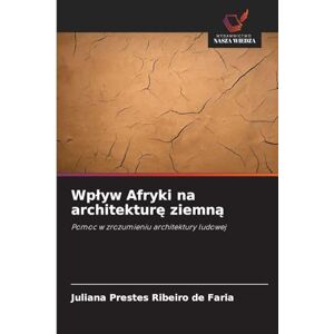 Prestes Ribeiro de Faria, Juliana Wpływ Afryki na architekturę ziemną: Pomoc w zrozumieniu architektury ludowej Prestes Ribeiro de Faria, Juliana Wpływ Afryki na architekturę ziemną: Pomoc w zrozumieniu architektury ludowej